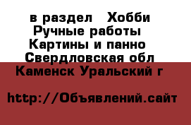  в раздел : Хобби. Ручные работы » Картины и панно . Свердловская обл.,Каменск-Уральский г.
